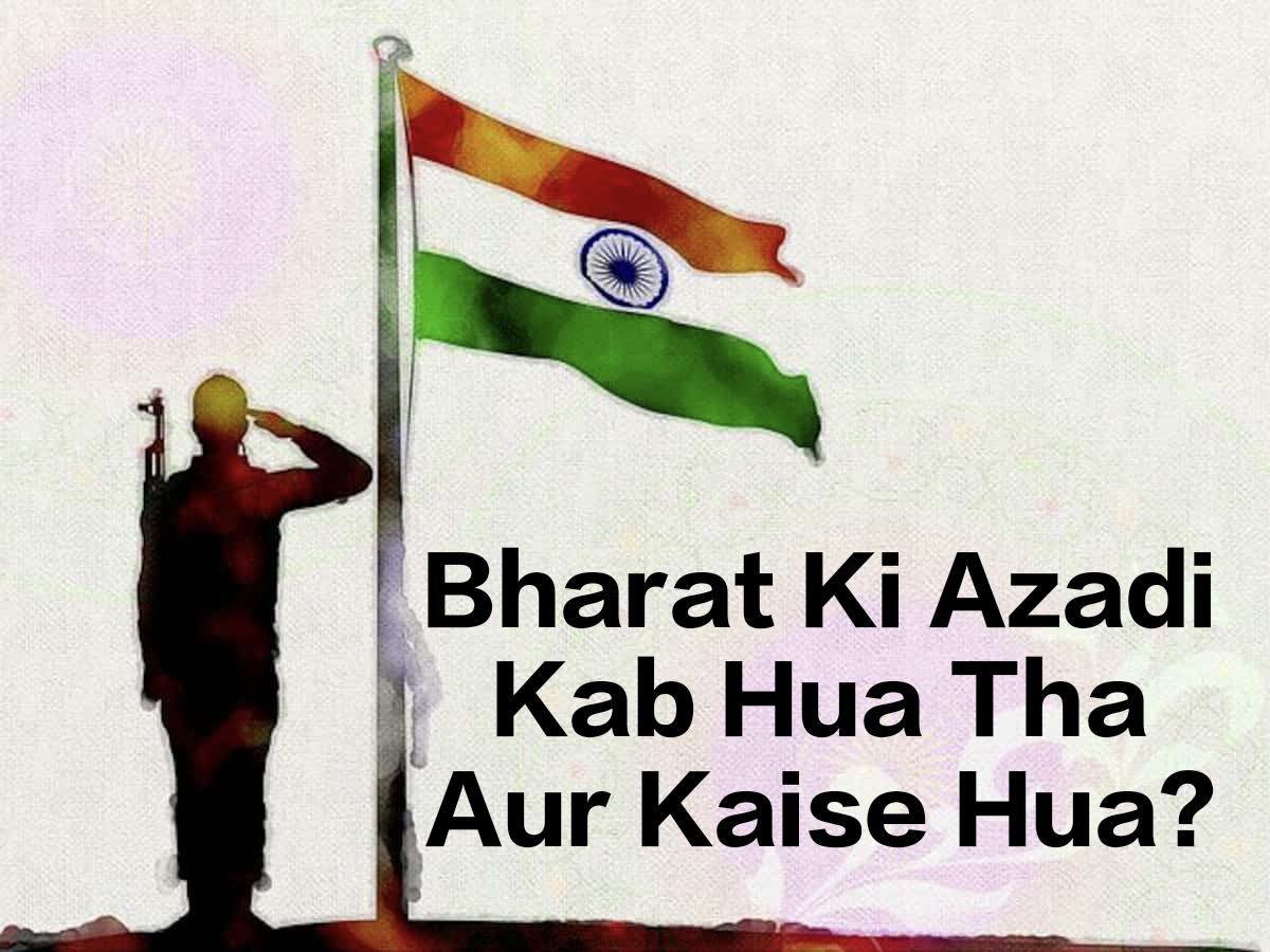 Bharat Ki Aazadi Kab Hua Tha Aur Kaise Hua ? Pura Detail Bataye in Hindi